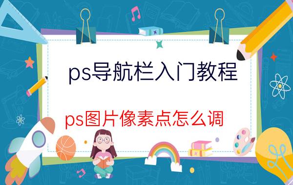 ps导航栏入门教程 ps图片像素点怎么调？